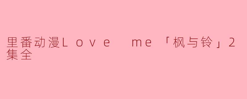 里番动漫Love me「枫与铃」2集全